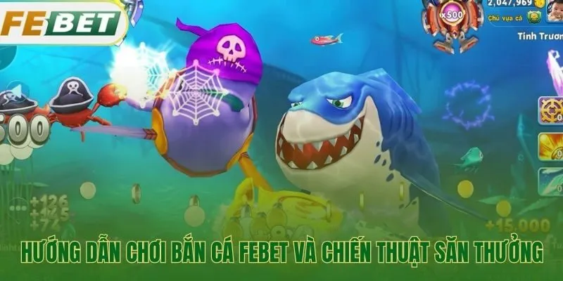Các chiến thuật săn thưởng hiệu quả trong bắn cá Febet