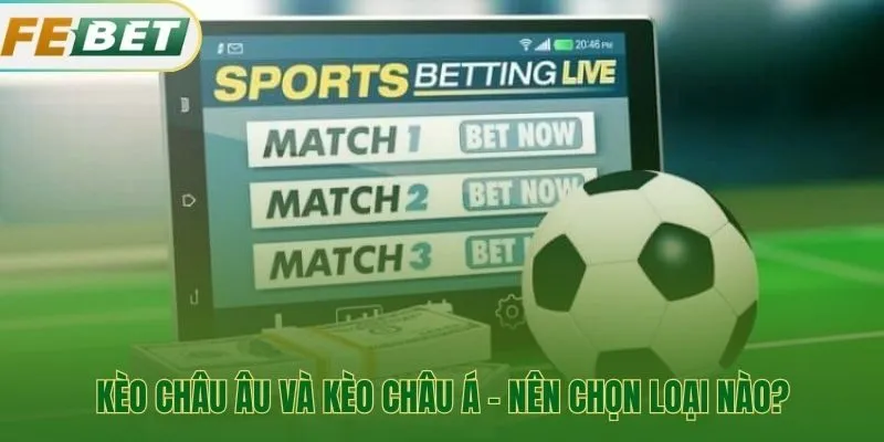 Kèo châu Âu phù hợp người mới còn kèo châu Á phức tạp hơn